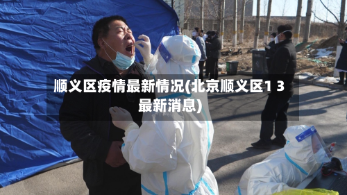 顺义区疫情最新情况(北京顺义区1 3最新消息)