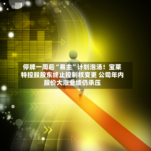 停牌一周后“易主	”计划泡汤！宝莱特控股股东终止控制权变更 公司年内股价大涨业绩仍承压-第2张图片