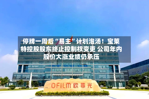 停牌一周后“易主”计划泡汤！宝莱特控股股东终止控制权变更 公司年内股价大涨业绩仍承压-第3张图片