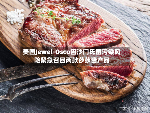 美国Jewel-Osco因沙门氏菌污染风险紧急召回两款莎莎酱产品
