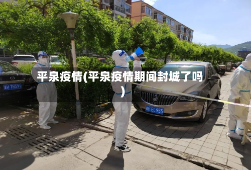 平泉疫情(平泉疫情期间封城了吗)-第3张图片