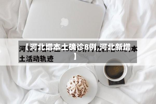 【河北增本土确诊8例,河北新增】-第3张图片