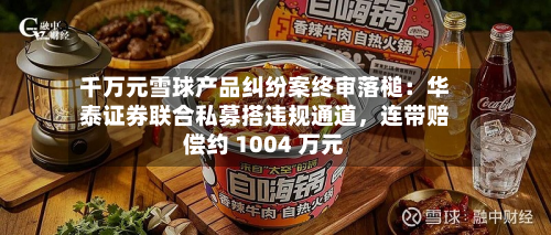 千万元雪球产品纠纷案终审落槌：华泰证券联合私募搭违规通道，连带赔偿约 1004 万元-第2张图片
