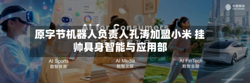 原字节机器人负责人孔涛加盟小米 挂帅具身智能与应用部-第3张图片