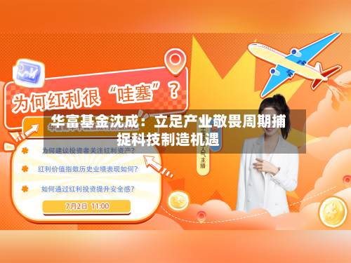 华富基金沈成：立足产业敬畏周期捕捉科技制造机遇-第2张图片