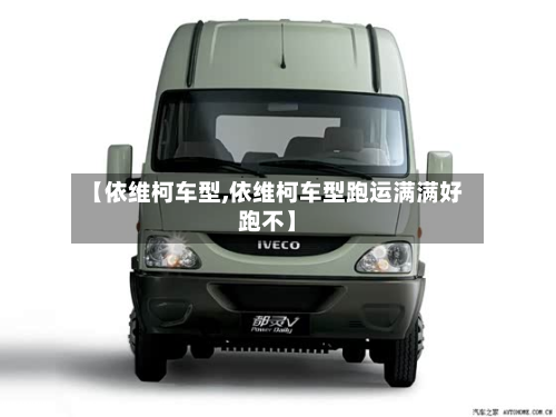 【依维柯车型,依维柯车型跑运满满好跑不】-第2张图片