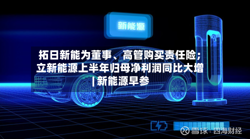 拓日新能为董事、高管购买责任险；立新能源上半年归母净利润同比大增 | 新能源早参-第2张图片