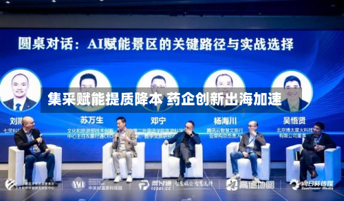 集采赋能提质降本 药企创新出海加速-第3张图片