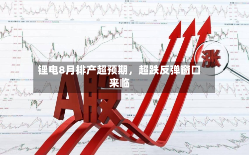 锂电8月排产超预期，超跌反弹窗口来临-第3张图片