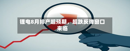 锂电8月排产超预期，超跌反弹窗口来临-第2张图片