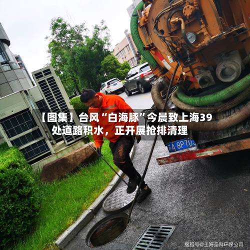 【图集】台风“白海豚”今晨致上海39处道路积水	，正开展抢排清理-第3张图片