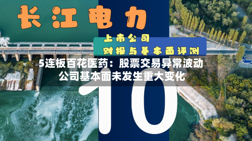 5连板百花医药：股票交易异常波动 公司基本面未发生重大变化-第3张图片