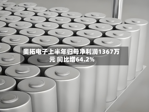 奥拓电子上半年归母净利润1367万元 同比增64.2%-第1张图片
