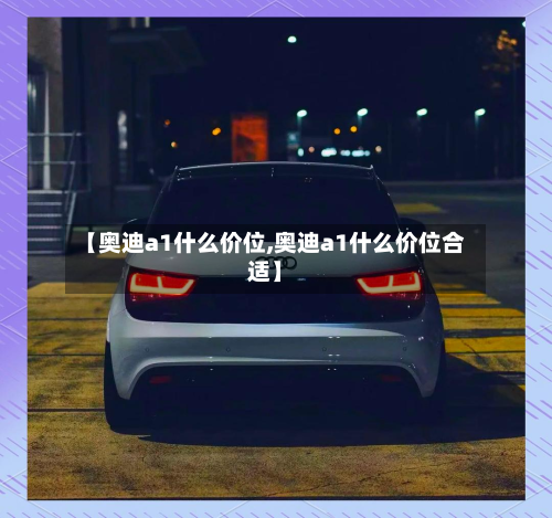 【奥迪a1什么价位,奥迪a1什么价位合适】