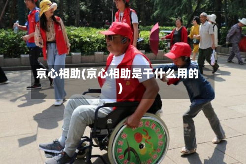 京心相助(京心相助是干什么用的)-第2张图片