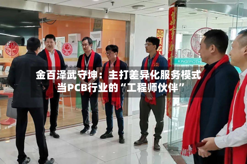 金百泽武守坤：主打差异化服务模式 当PCB行业的“工程师伙伴	”-第3张图片
