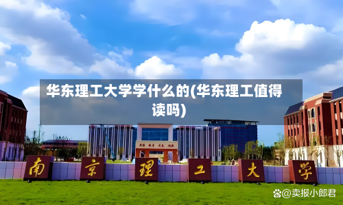 华东理工大学学什么的(华东理工值得读吗)-第2张图片