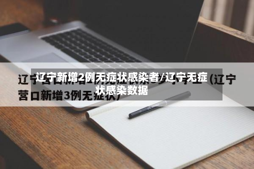 辽宁新增2例无症状感染者/辽宁无症状感染数据