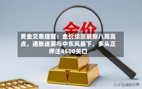 黄金交易提醒：金价续涨刷新八周高点，通胀迷雾与中东风暴下，多头正押注4500关口-第2张图片