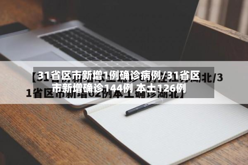 31省区市新增1例确诊病例/31省区市新增确诊144例 本土126例