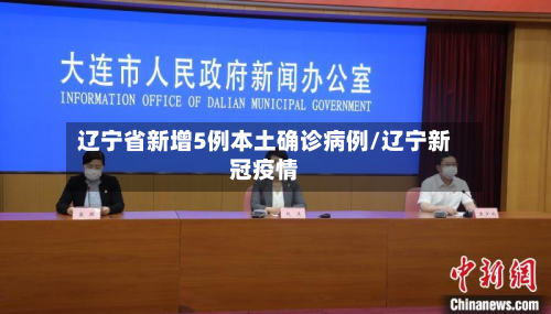 辽宁省新增5例本土确诊病例/辽宁新冠疫情-第2张图片
