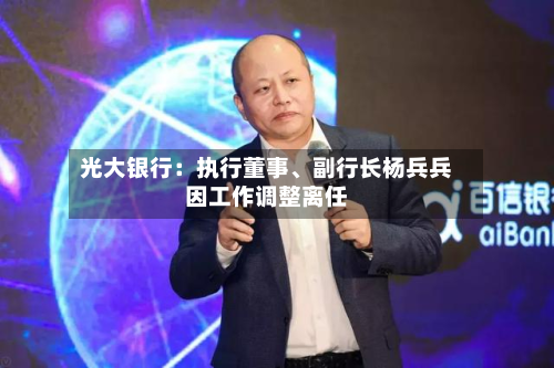 光大银行：执行董事、副行长杨兵兵因工作调整离任