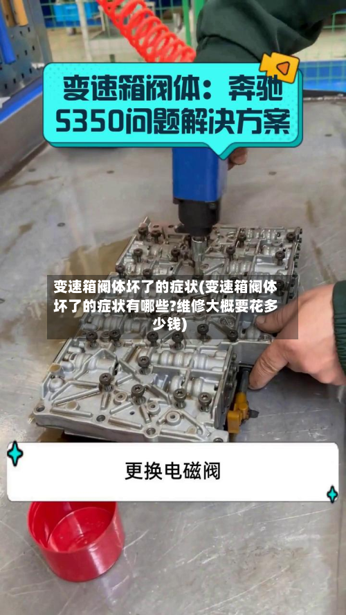 变速箱阀体坏了的症状(变速箱阀体坏了的症状有哪些?维修大概要花多少钱)