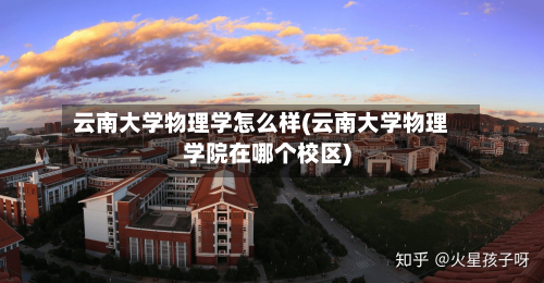 云南大学物理学怎么样(云南大学物理学院在哪个校区)