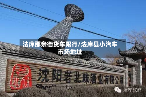 法库那条街货车限行/法库县小汽车市场地址-第2张图片