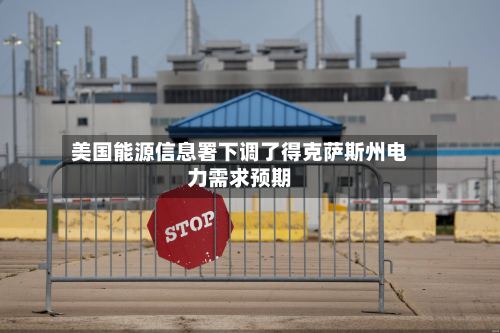 美国能源信息署下调了得克萨斯州电力需求预期-第2张图片