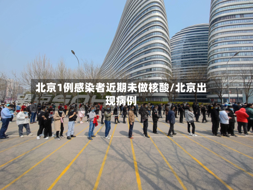 北京1例感染者近期未做核酸/北京出现病例