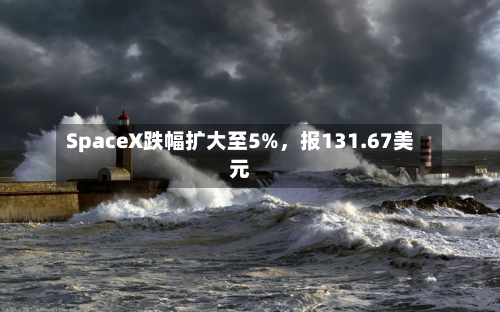 SpaceX跌幅扩大至5%，报131.67美元-第2张图片