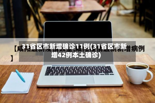 31省区市新增确诊11例(31省区市新增42例本土确诊)-第3张图片