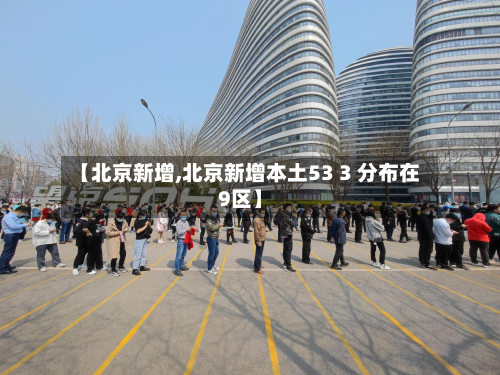 【北京新增,北京新增本土53 3 分布在9区】-第3张图片