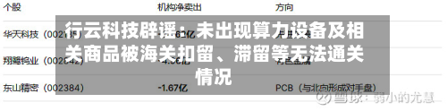 行云科技辟谣：未出现算力设备及相关商品被海关扣留、滞留等无法通关情况-第1张图片