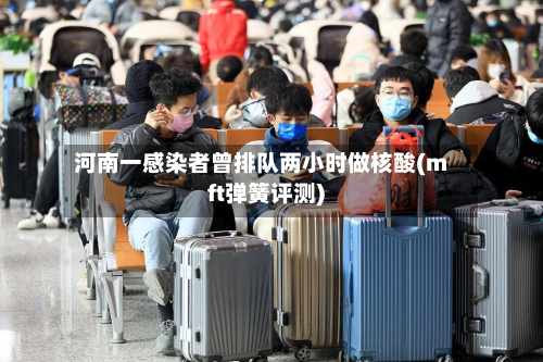河南一感染者曾排队两小时做核酸(mft弹簧评测)