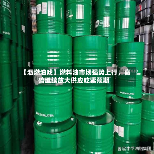 【沥燃油戏】燃料油市场强势上行	，高硫继续放大供应吃紧预期-第2张图片