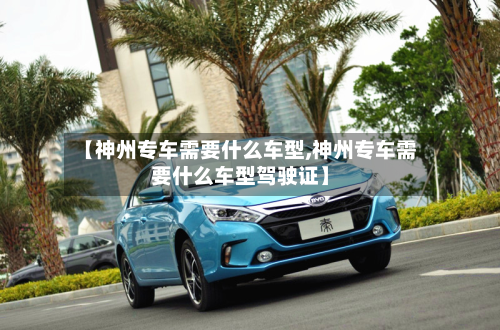 【神州专车需要什么车型,神州专车需要什么车型驾驶证】