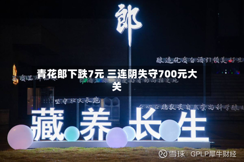 青花郎下跌7元 三连阴失守700元大关