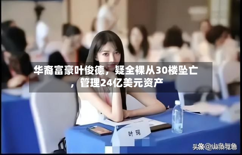 华裔富豪叶俊德	，疑全裸从30楼坠亡，管理24亿美元资产-第2张图片