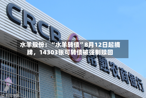水羊股份：“水羊转债”8月12日起摘牌，14303张可转债被强制赎回