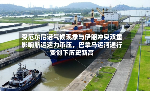 受厄尔尼诺气候现象与伊朗冲突双重影响航运运力承压，巴拿马运河通行费创下历史新高