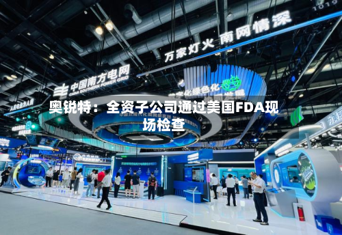 奥锐特：全资子公司通过美国FDA现场检查-第2张图片