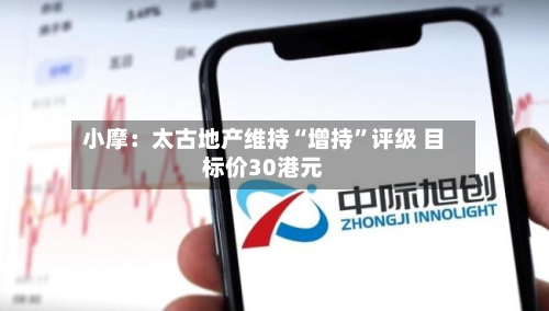 小摩：太古地产维持“增持	”评级 目标价30港元-第1张图片