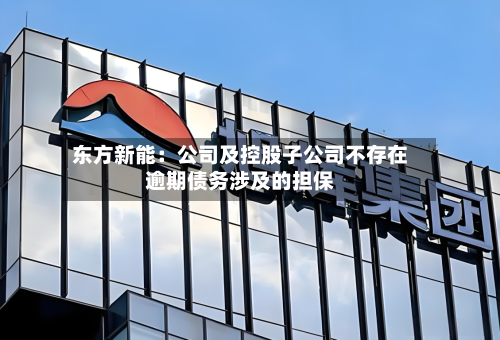 东方新能：公司及控股子公司不存在逾期债务涉及的担保