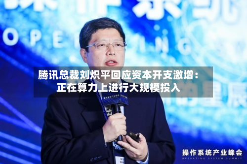 腾讯总裁刘炽平回应资本开支激增：正在算力上进行大规模投入-第2张图片