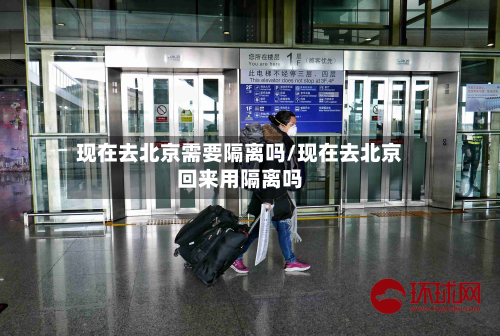 现在去北京需要隔离吗/现在去北京回来用隔离吗-第3张图片