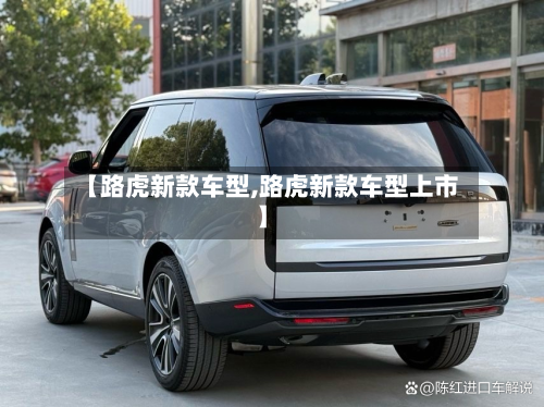 【路虎新款车型,路虎新款车型上市】