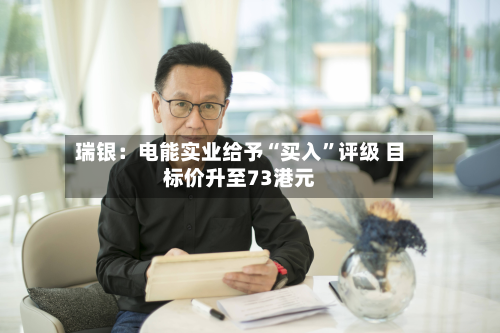 瑞银：电能实业给予“买入”评级 目标价升至73港元-第2张图片