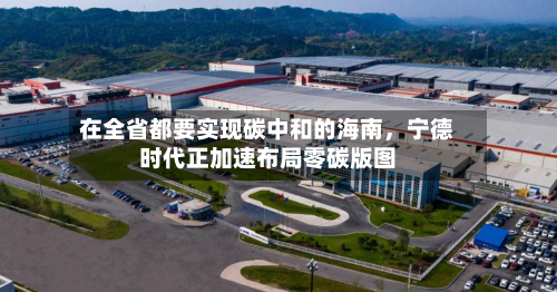在全省都要实现碳中和的海南，宁德时代正加速布局零碳版图-第3张图片